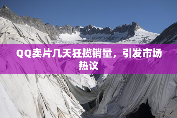 QQ卖片几天狂揽销量，引发市场热议