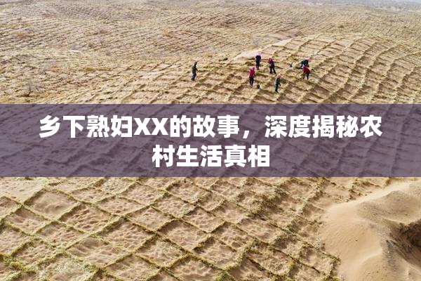 乡下熟妇XX的故事，深度揭秘农村生活真相