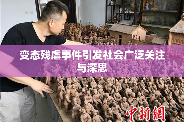 变态残虐事件引发社会广泛关注与深思