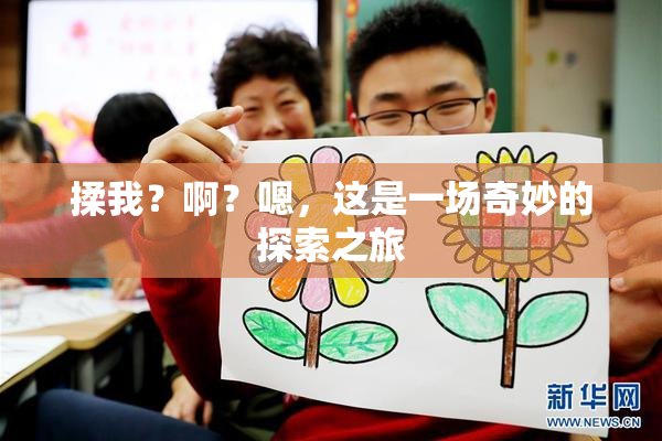 揉我？啊？嗯，这是一场奇妙的探索之旅