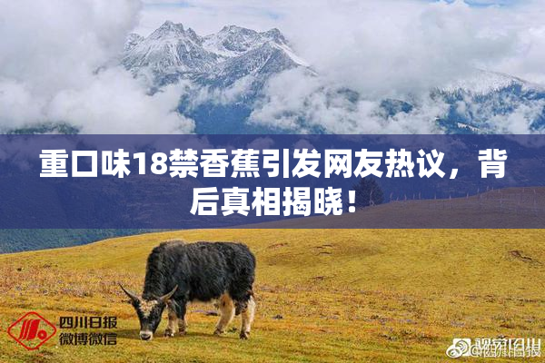 重口味18禁香蕉引发网友热议，背后真相揭晓！