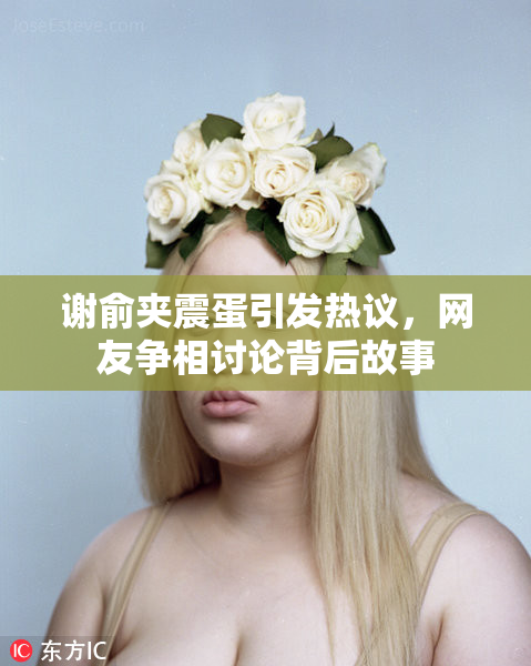 谢俞夹震蛋引发热议，网友争相讨论背后故事