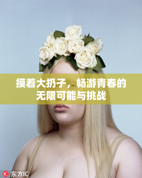 摸着大扔子，畅游青春的无限可能与挑战