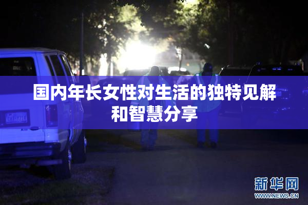 国内年长女性对生活的独特见解和智慧分享