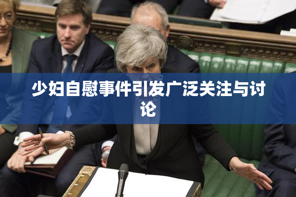 少妇自慰事件引发广泛关注与讨论