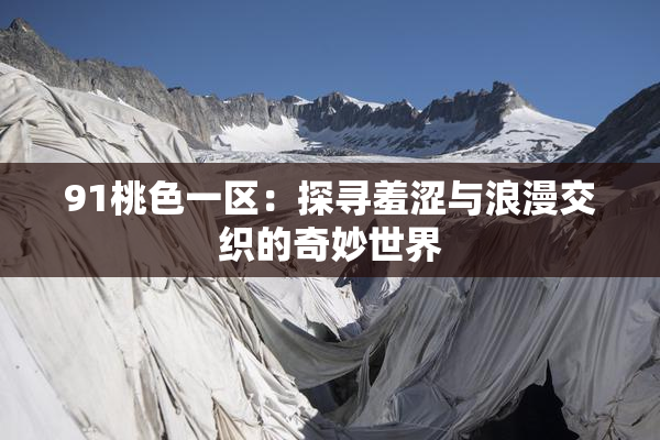 91桃色一区：探寻羞涩与浪漫交织的奇妙世界