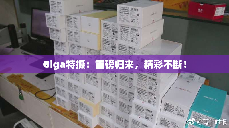 Giga特摄：重磅归来，精彩不断！