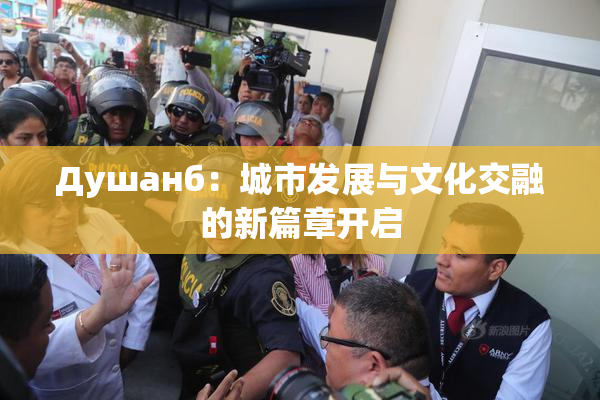 Душанб：城市发展与文化交融的新篇章开启