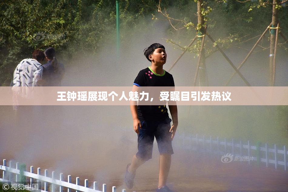 王钟瑶展现个人魅力，受瞩目引发热议