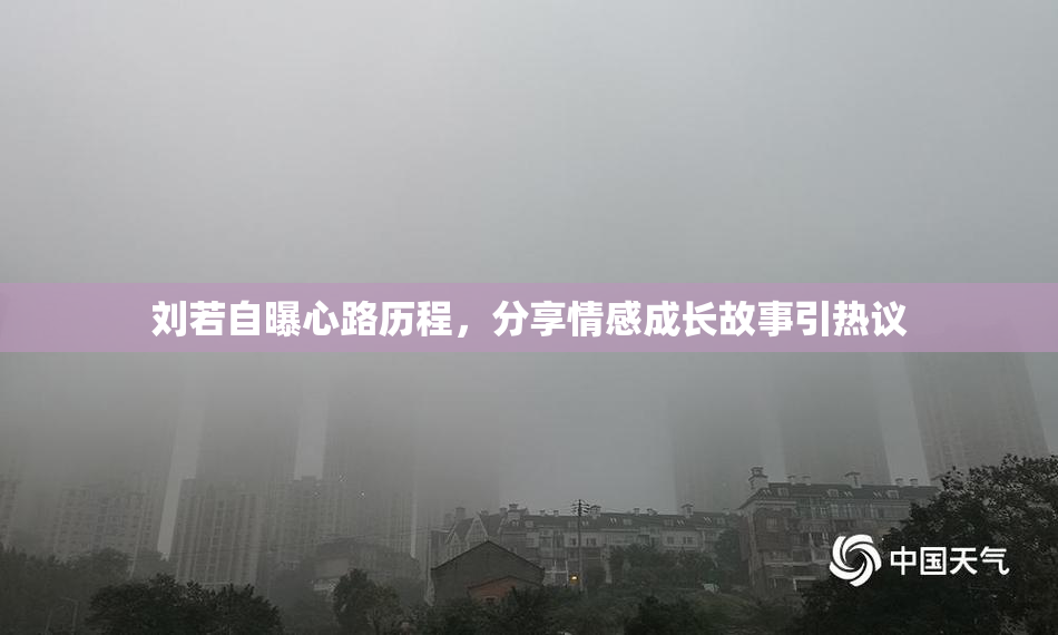 刘若自曝心路历程，分享情感成长故事引热议