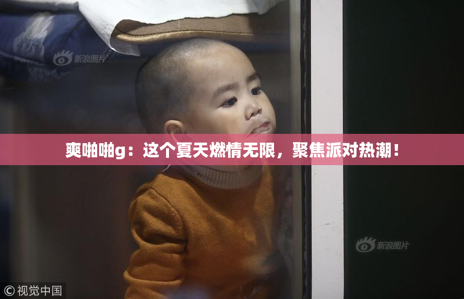 爽啪啪g：这个夏天燃情无限，聚焦派对热潮！