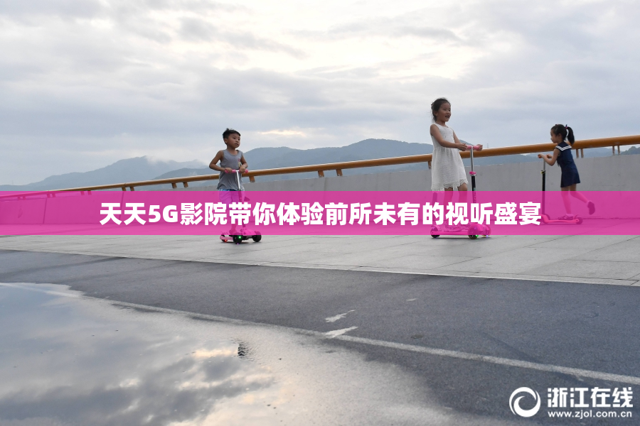 天天5G影院带你体验前所未有的视听盛宴