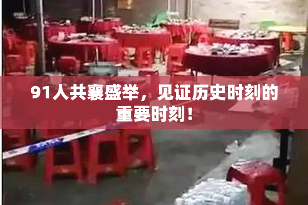 91人共襄盛举，见证历史时刻的重要时刻！
