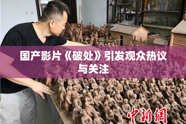 国产影片《破处》引发观众热议与关注