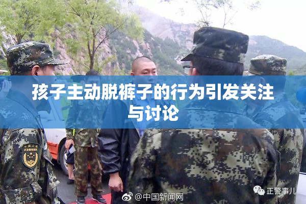 孩子主动脱裤子的行为引发关注与讨论