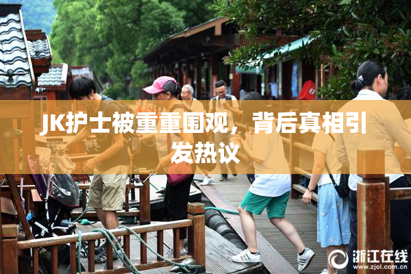 JK护士被重重围观，背后真相引发热议