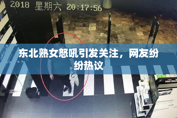 东北熟女怒吼引发关注，网友纷纷热议