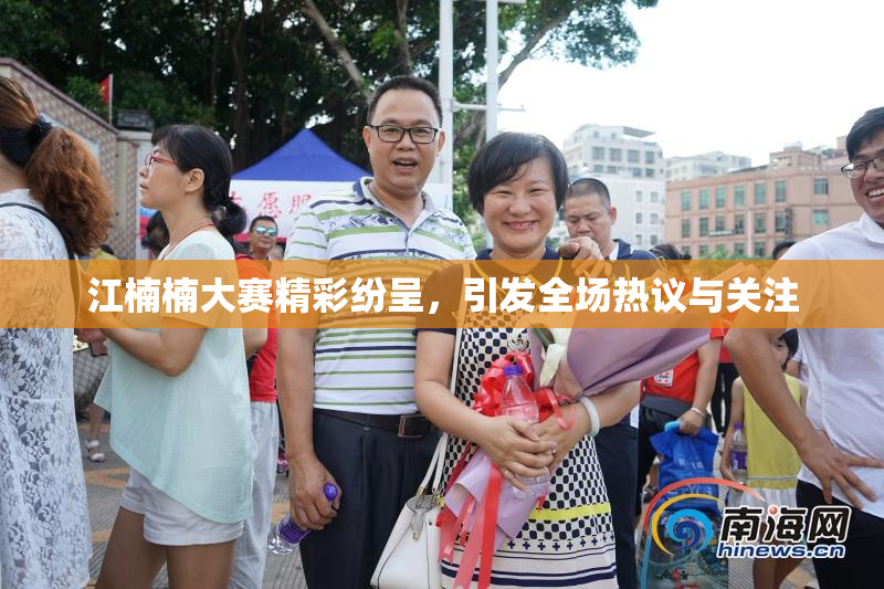 江楠楠大赛精彩纷呈，引发全场热议与关注