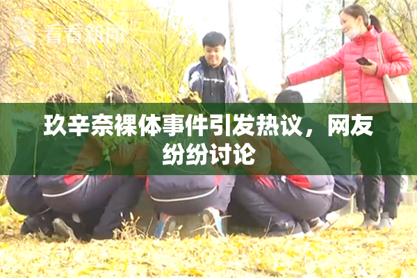 玖辛奈裸体事件引发热议，网友纷纷讨论