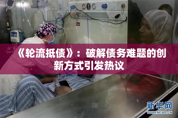《轮流抵债》：破解债务难题的创新方式引发热议