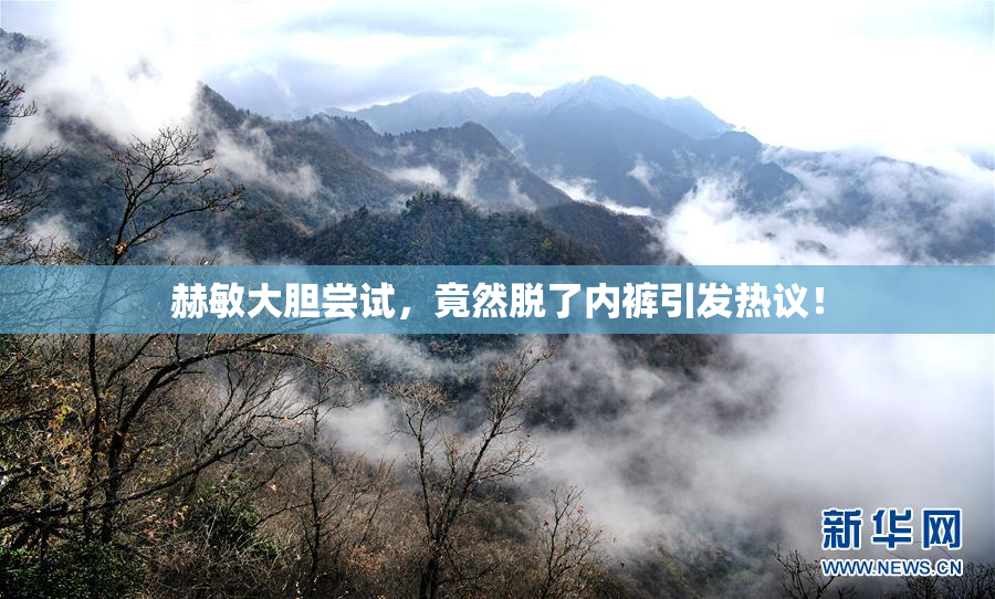 赫敏大胆尝试，竟然脱了内裤引发热议！