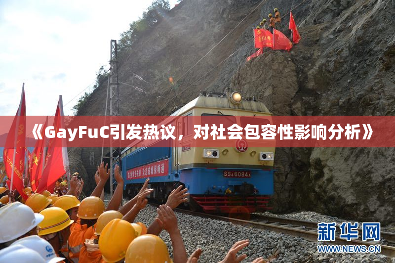 《GayFuC引发热议，对社会包容性影响分析》