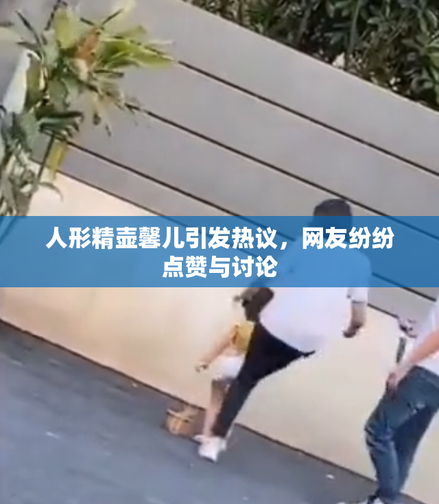 人形精壶馨儿引发热议，网友纷纷点赞与讨论