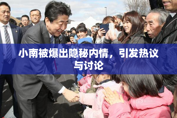 小南被爆出隐秘内情，引发热议与讨论