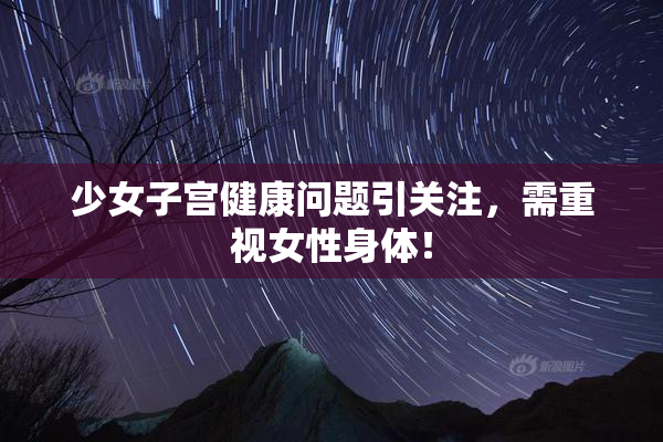 少女子宫健康问题引关注，需重视女性身体！