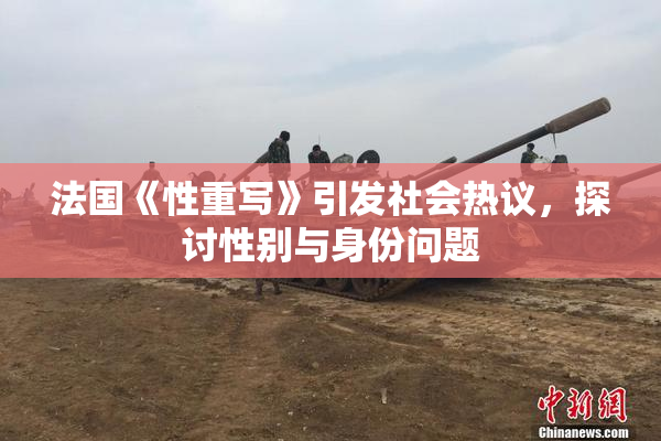 法国《性重写》引发社会热议，探讨性别与身份问题