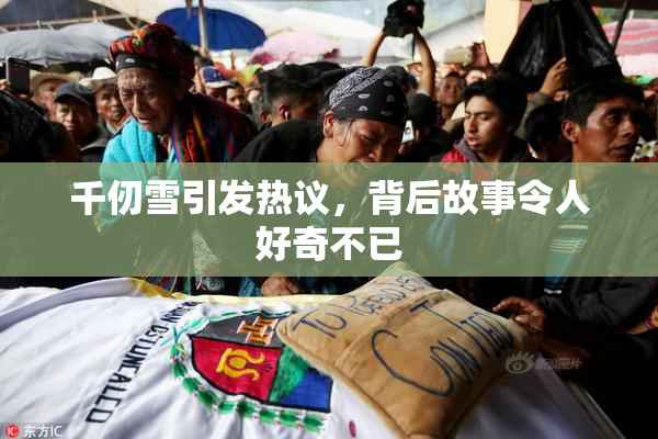 千仞雪引发热议，背后故事令人好奇不已