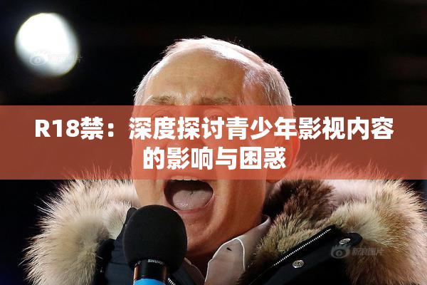 R18禁：深度探讨青少年影视内容的影响与困惑