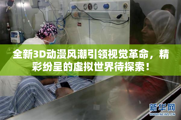 全新3D动漫风潮引领视觉革命，精彩纷呈的虚拟世界待探索！