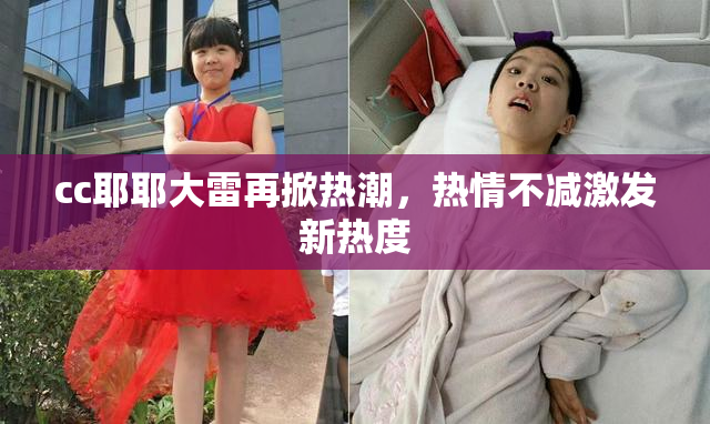 cc耶耶大雷再掀热潮，热情不减激发新热度