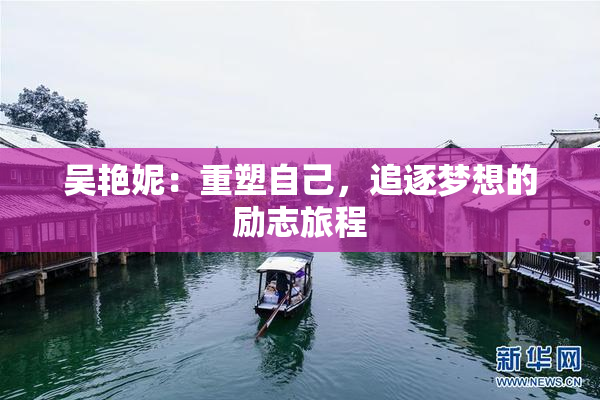 吴艳妮：重塑自己，追逐梦想的励志旅程
