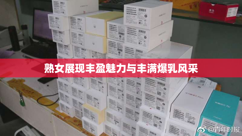 熟女展现丰盈魅力与丰满爆乳风采