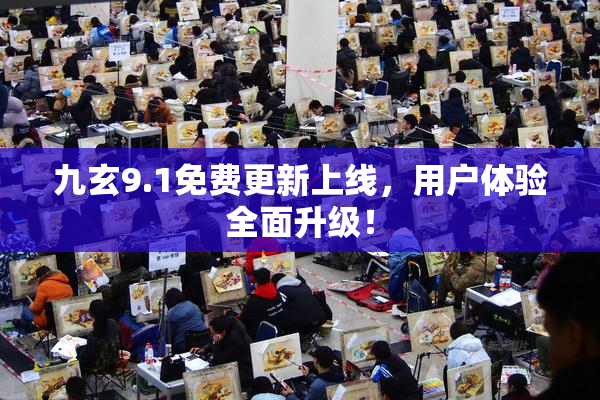 九玄9.1免费更新上线，用户体验全面升级！