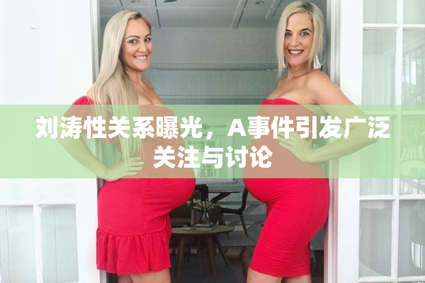 刘涛性关系曝光，A事件引发广泛关注与讨论