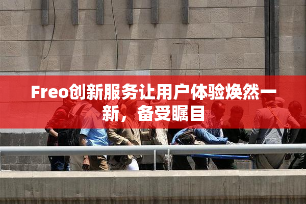 Freo创新服务让用户体验焕然一新，备受瞩目