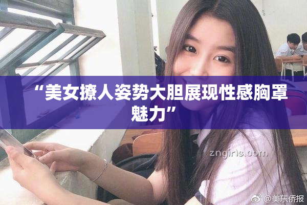 “美女撩人姿势大胆展现性感胸罩魅力”