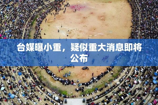 台媒曝小重，疑似重大消息即将公布