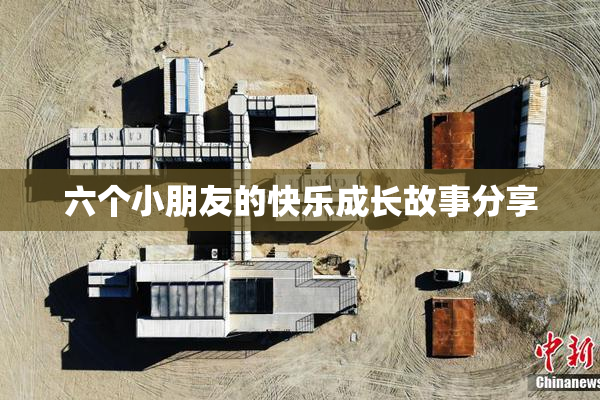 六个小朋友的快乐成长故事分享