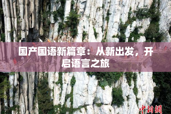 国产国语新篇章：从新出发，开启语言之旅