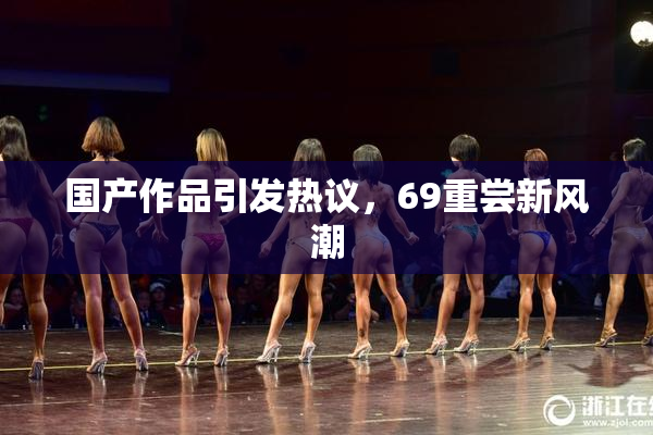 国产作品引发热议，69重尝新风潮