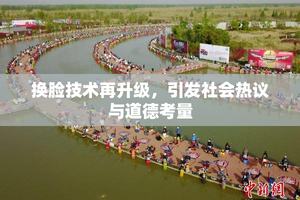 换脸技术再升级，引发社会热议与道德考量