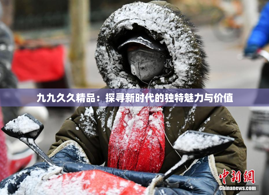 九九久久精品：探寻新时代的独特魅力与价值