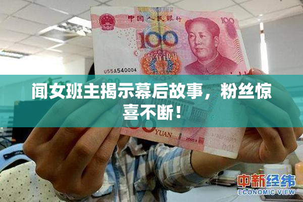 闻女班主揭示幕后故事，粉丝惊喜不断！