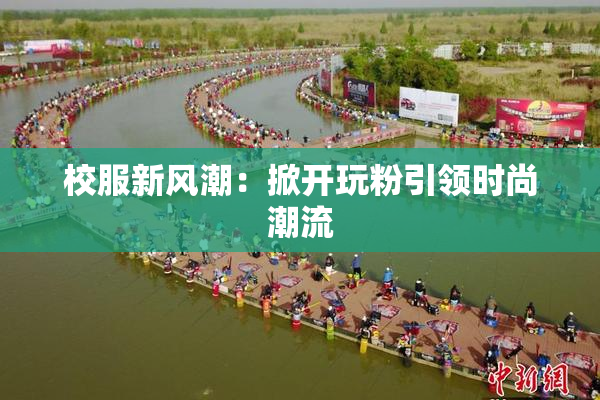 校服新风潮：掀开玩粉引领时尚潮流