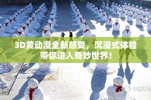 3D黄动漫全新感受，沉浸式体验带你进入奇妙世界！