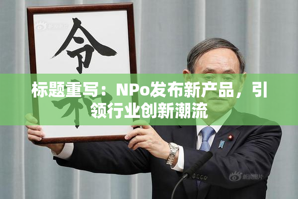 标题重写：ΝPo发布新产品，引领行业创新潮流
